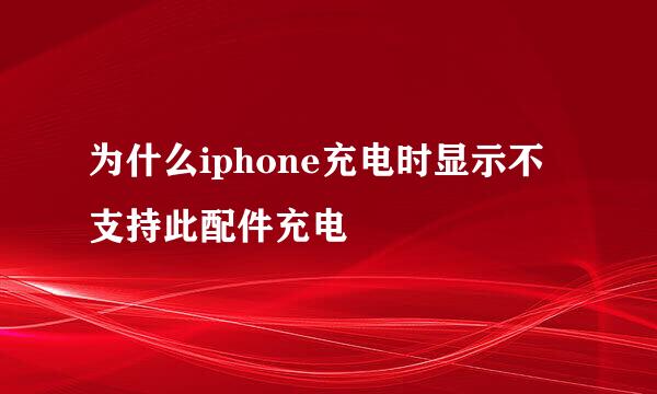 为什么iphone充电时显示不支持此配件充电