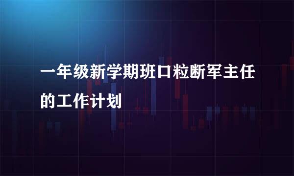 一年级新学期班口粒断军主任的工作计划