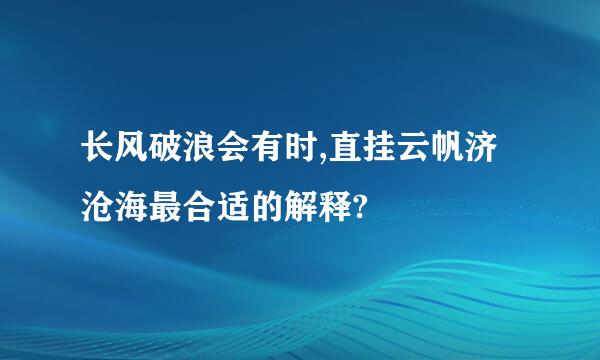 长风破浪会有时,直挂云帆济沧海最合适的解释?