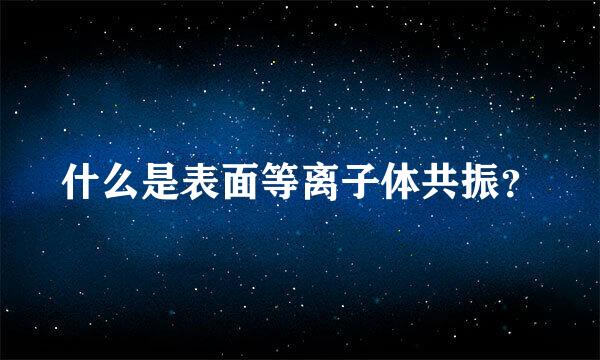 什么是表面等离子体共振？