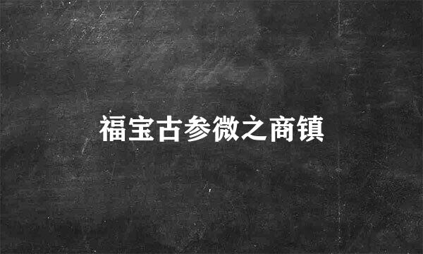 福宝古参微之商镇