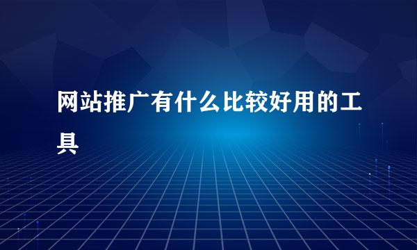 网站推广有什么比较好用的工具