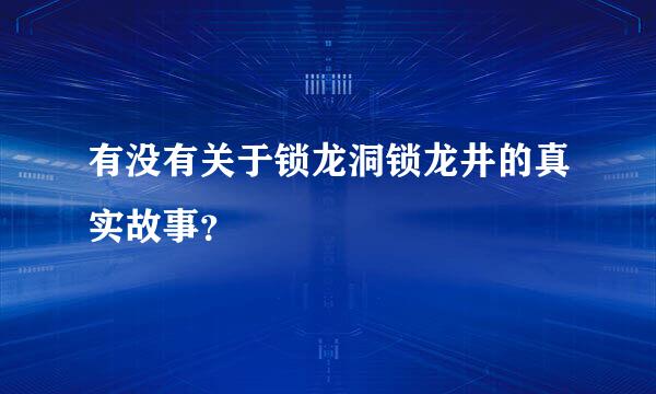 有没有关于锁龙洞锁龙井的真实故事？