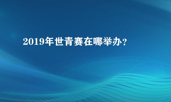 2019年世青赛在哪举办？