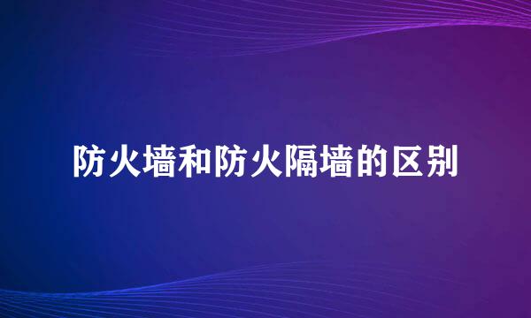 防火墙和防火隔墙的区别