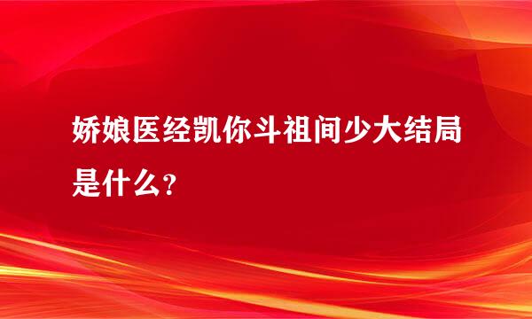 娇娘医经凯你斗祖间少大结局是什么？