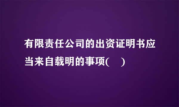 有限责任公司的出资证明书应当来自载明的事项( )