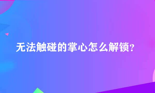 无法触碰的掌心怎么解锁？