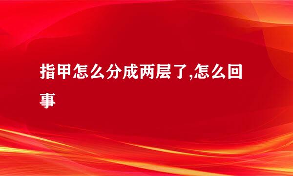 指甲怎么分成两层了,怎么回事