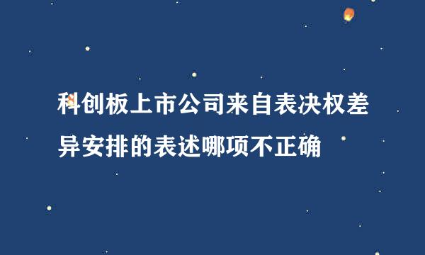 科创板上市公司来自表决权差异安排的表述哪项不正确