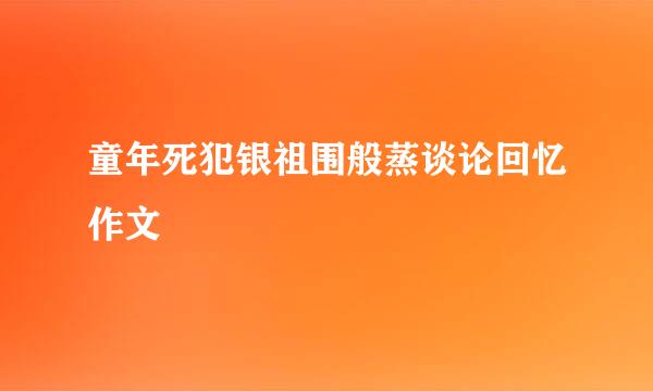 童年死犯银祖围般蒸谈论回忆作文