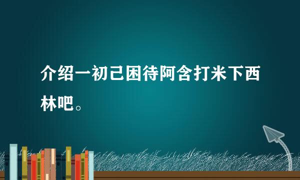 介绍一初己困待阿含打米下西林吧。