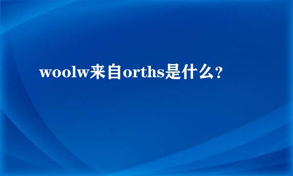 woolw来自orths是什么？