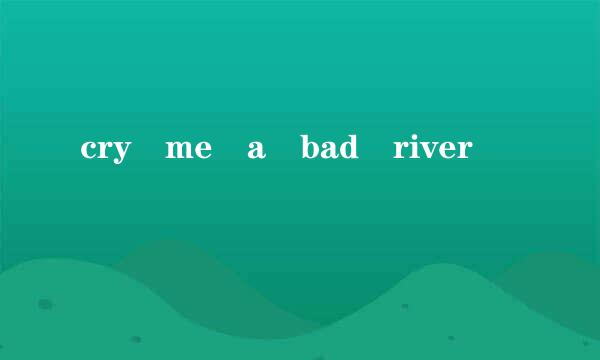 cry me a bad river