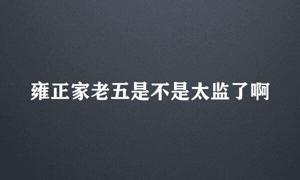 雍正家老五是不是太监了啊