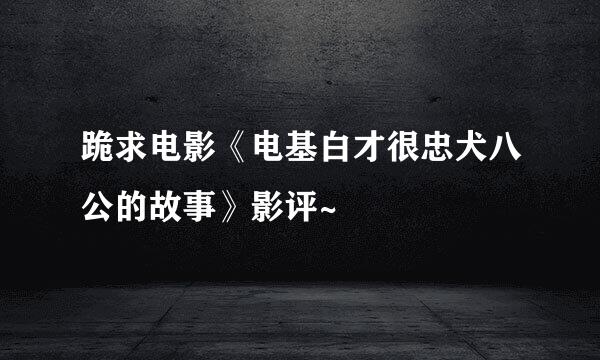 跪求电影《电基白才很忠犬八公的故事》影评~