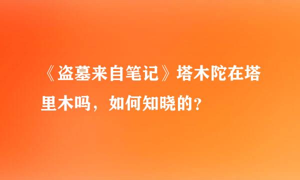 《盗墓来自笔记》塔木陀在塔里木吗，如何知晓的？