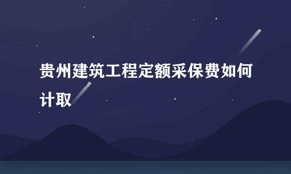 贵州建筑工程定额采保费如何计取