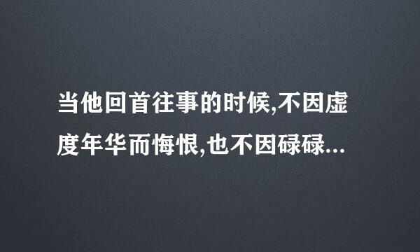 当他回首往事的时候,不因虚度年华而悔恨,也不因碌碌无为而羞耻这句话好在哪里