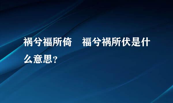 祸兮福所倚 福兮祸所伏是什么意思？