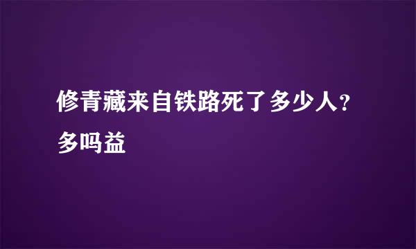 修青藏来自铁路死了多少人？多吗益