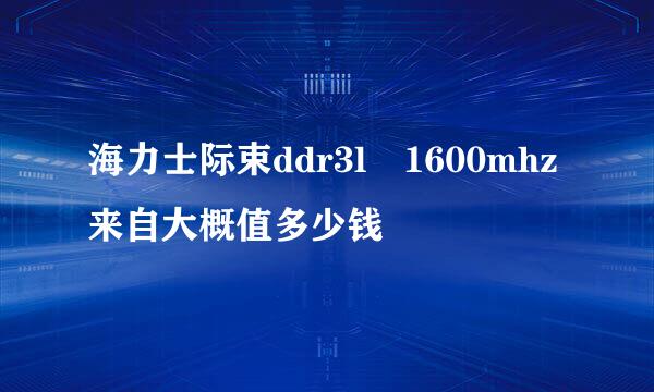 海力士际束ddr3l 1600mhz来自大概值多少钱