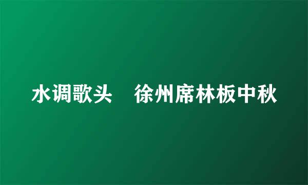 水调歌头 徐州席林板中秋