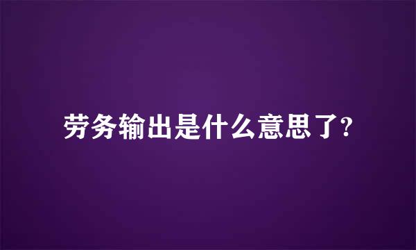 劳务输出是什么意思了?