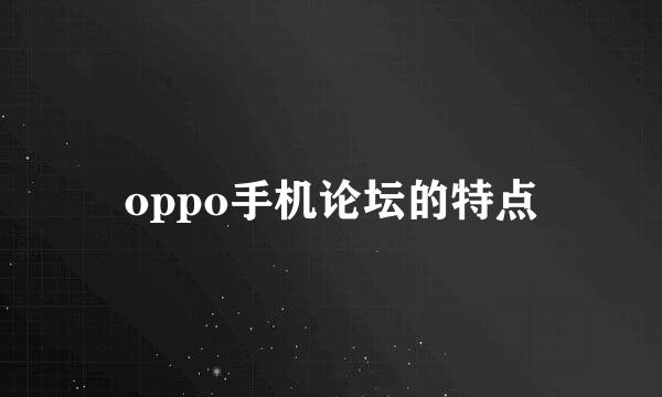 oppo手机论坛的特点