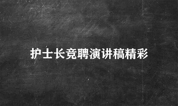 护士长竞聘演讲稿精彩