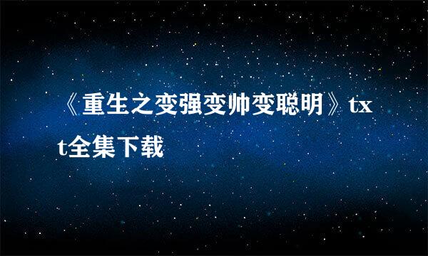 《重生之变强变帅变聪明》txt全集下载