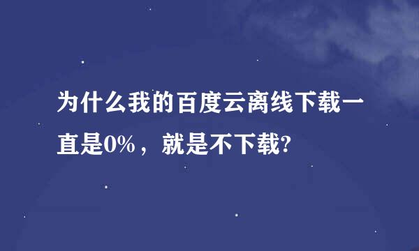 为什么我的百度云离线下载一直是0%，就是不下载?