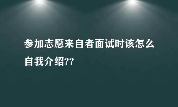 参加志愿来自者面试时该怎么自我介绍??