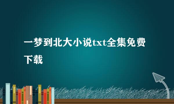 一梦到北大小说txt全集免费下载