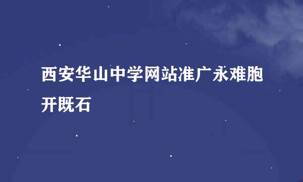 西安华山中学网站准广永难胞开既石