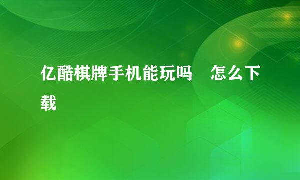 亿酷棋牌手机能玩吗 怎么下载