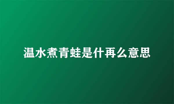 温水煮青蛙是什再么意思