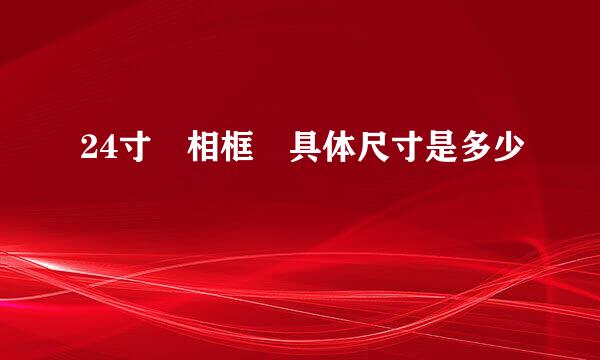 24寸 相框 具体尺寸是多少