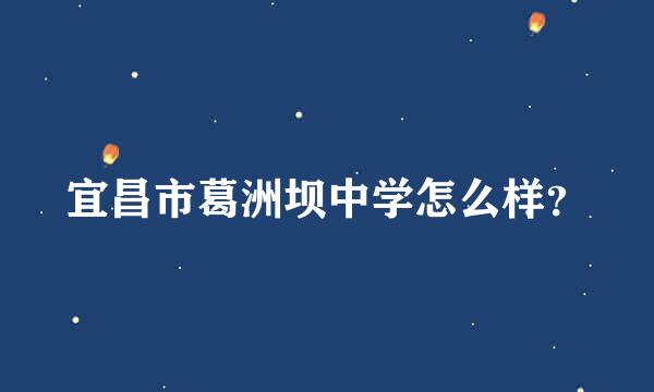 宜昌市葛洲坝中学怎么样？