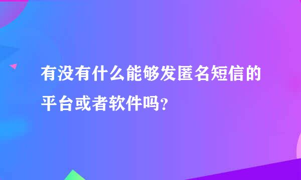 有没有什么能够发匿名短信的平台或者软件吗？