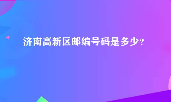 济南高新区邮编号码是多少？