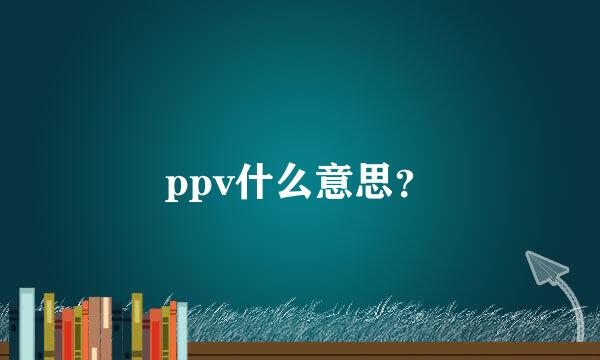 ppv什么意思？