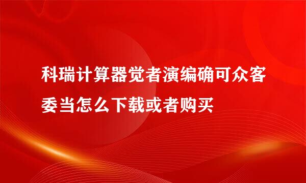 科瑞计算器觉者演编确可众客委当怎么下载或者购买