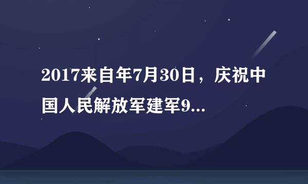 2017来自年7月30日，庆祝中国人民解放军建军90周年阅兵在（）举行。