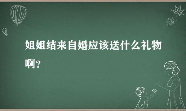 姐姐结来自婚应该送什么礼物啊？