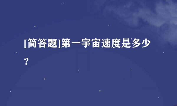 [简答题]第一宇宙速度是多少？