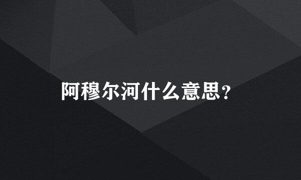 阿穆尔河什么意思？