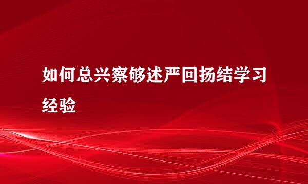 如何总兴察够述严回扬结学习经验