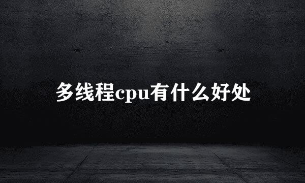 多线程cpu有什么好处