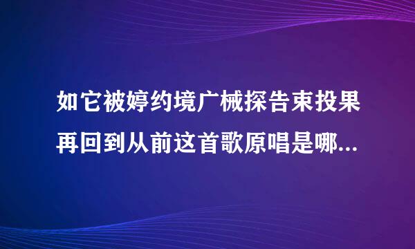 如它被婷约境广械探告束投果再回到从前这首歌原唱是哪位歌星？